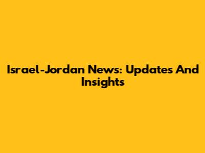 Israel-Jordan News: Updates And Insights