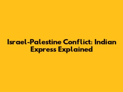 Israel-Palestine Conflict: Indian Express Explained