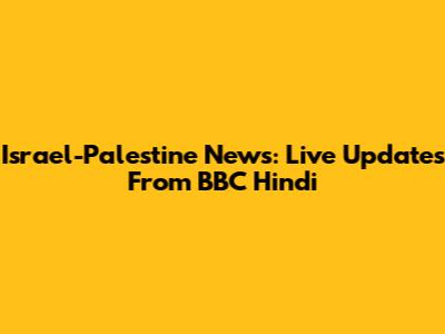 Israel-Palestine News: Live Updates From BBC Hindi