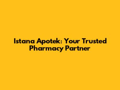 Istana Apotek: Your Trusted Pharmacy Partner