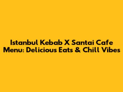 Istanbul Kebab X Santai Cafe Menu: Delicious Eats & Chill Vibes