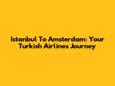 Istanbul To Amsterdam: Your Turkish Airlines Journey
