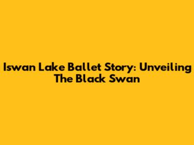 Iswan Lake Ballet Story: Unveiling The Black Swan