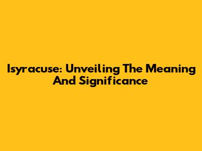 Isyracuse: Unveiling The Meaning And Significance