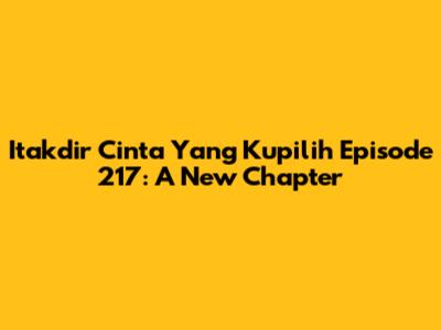 Itakdir Cinta Yang Kupilih Episode 217: A New Chapter