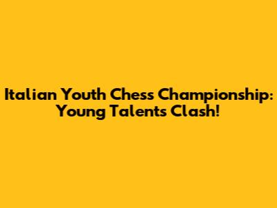 Italian Youth Chess Championship: Young Talents Clash!