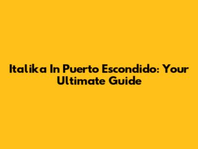 Italika In Puerto Escondido: Your Ultimate Guide