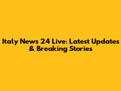 Italy News 24 Live: Latest Updates & Breaking Stories