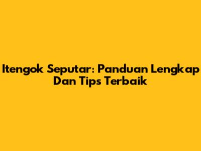 Itengok Seputar: Panduan Lengkap Dan Tips Terbaik