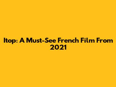 Itop: A Must-See French Film From 2021