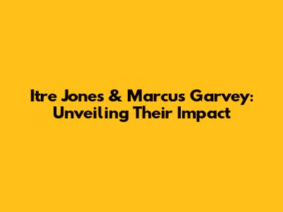 Itre Jones & Marcus Garvey: Unveiling Their Impact