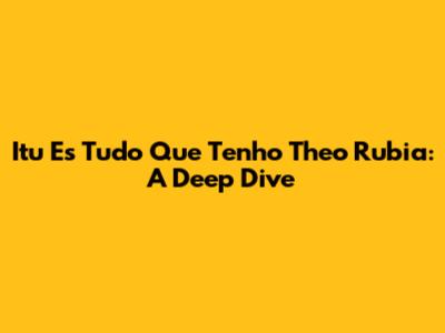 Itu Es Tudo Que Tenho Theo Rubia: A Deep Dive