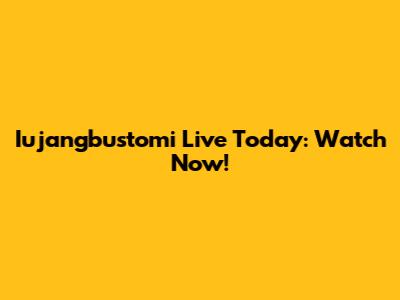 Iujangbustomi Live Today: Watch Now!