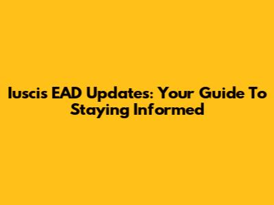 Iuscis EAD Updates: Your Guide To Staying Informed