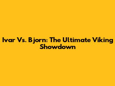 Ivar Vs. Bjorn: The Ultimate Viking Showdown