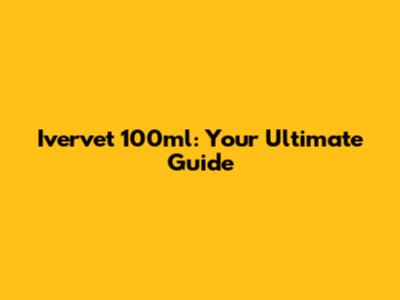 Ivervet 100ml: Your Ultimate Guide