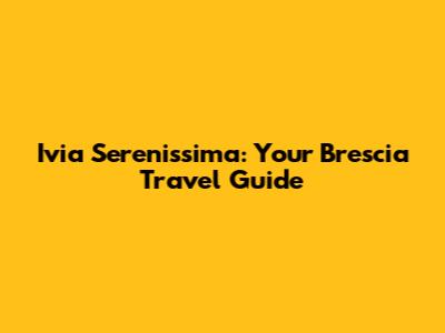 Ivia Serenissima: Your Brescia Travel Guide