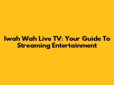 Iwah Wah Live TV: Your Guide To Streaming Entertainment
