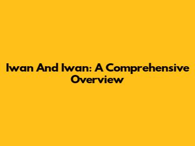 Iwan And Iwan: A Comprehensive Overview