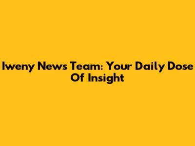 Iweny News Team: Your Daily Dose Of Insight
