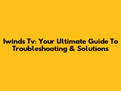 Iwinds Tv: Your Ultimate Guide To Troubleshooting & Solutions