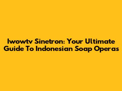 Iwowtv Sinetron: Your Ultimate Guide To Indonesian Soap Operas