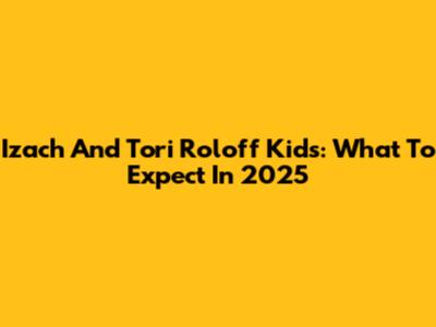 Izach And Tori Roloff Kids: What To Expect In 2025