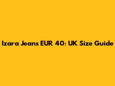 Izara Jeans EUR 40: UK Size Guide