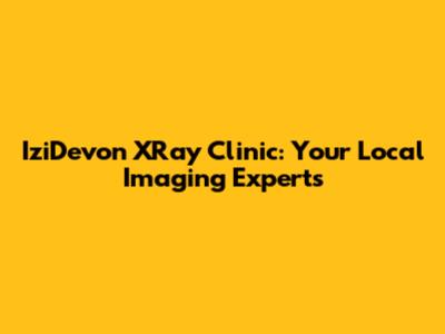 IziDevon XRay Clinic: Your Local Imaging Experts