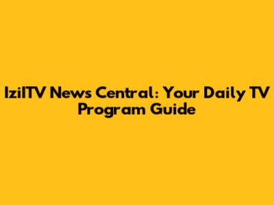 IziITV News Central: Your Daily TV Program Guide