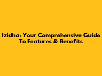 Izidha: Your Comprehensive Guide To Features & Benefits