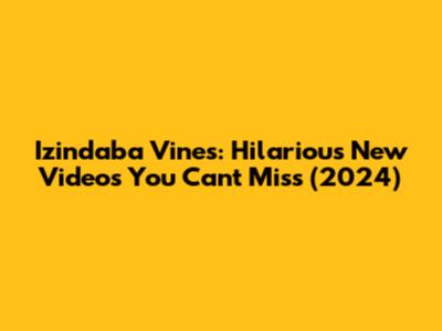 Izindaba Vines: Hilarious New Videos You Can't Miss (2024)