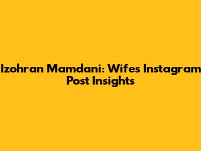 Izohran Mamdani: Wife's Instagram Post Insights