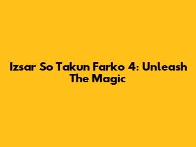 Izsar So Takun Farko 4: Unleash The Magic