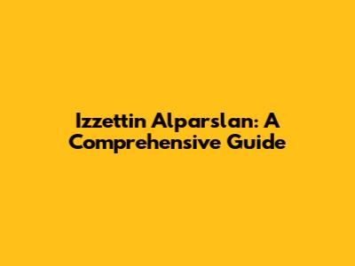 Izzettin Alparslan: A Comprehensive Guide