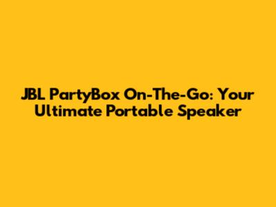 JBL PartyBox On-The-Go: Your Ultimate Portable Speaker