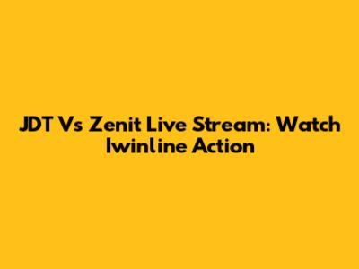 JDT Vs Zenit Live Stream: Watch Iwinline Action
