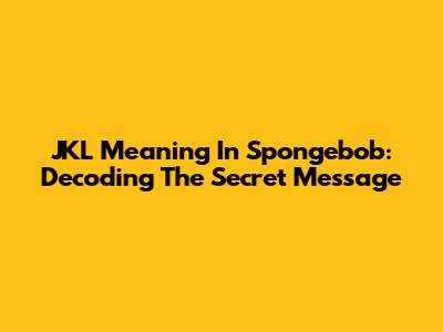 JKL Meaning In Spongebob: Decoding The Secret Message