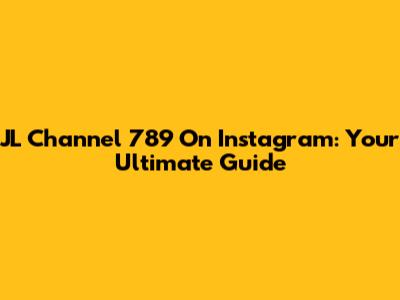 JL Channel 789 On Instagram: Your Ultimate Guide