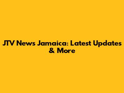 JTV News Jamaica: Latest Updates & More