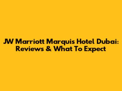 JW Marriott Marquis Hotel Dubai: Reviews & What To Expect