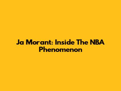 Ja Morant: Inside The NBA Phenomenon