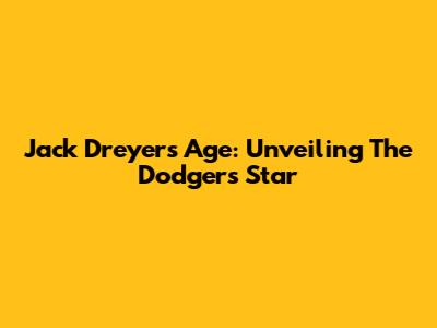 Jack Dreyer's Age: Unveiling The Dodgers' Star