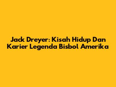 Jack Dreyer: Kisah Hidup Dan Karier Legenda Bisbol Amerika