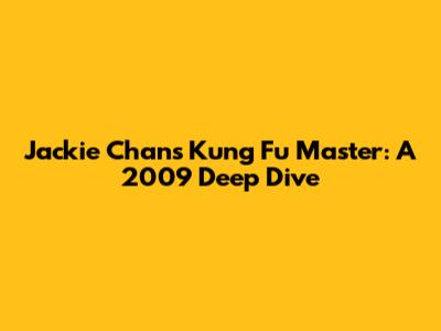 Jackie Chan's Kung Fu Master: A 2009 Deep Dive