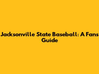 Jacksonville State Baseball: A Fan's Guide
