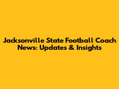Jacksonville State Football Coach News: Updates & Insights