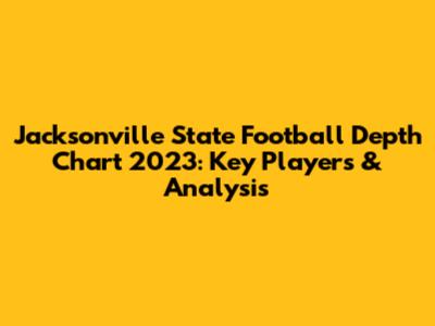 Jacksonville State Football Depth Chart 2023: Key Players & Analysis