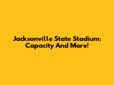 Jacksonville State Stadium: Capacity And More!