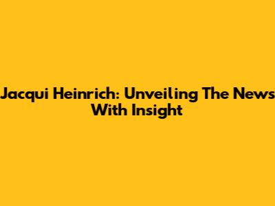 Jacqui Heinrich: Unveiling The News With Insight